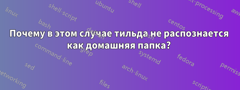 Почему в этом случае тильда не распознается как домашняя папка?