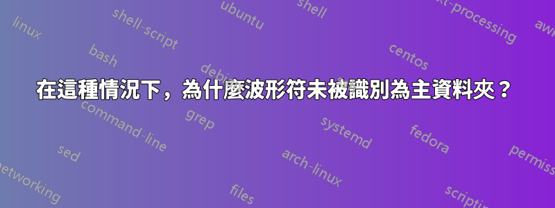 在這種情況下，為什麼波形符未被識別為主資料夾？