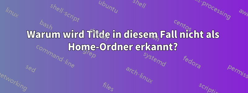 Warum wird Tilde in diesem Fall nicht als Home-Ordner erkannt?