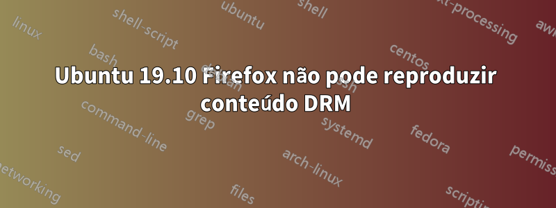 Ubuntu 19.10 Firefox não pode reproduzir conteúdo DRM