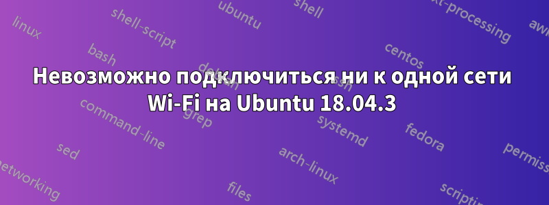 Невозможно подключиться ни к одной сети Wi-Fi на Ubuntu 18.04.3