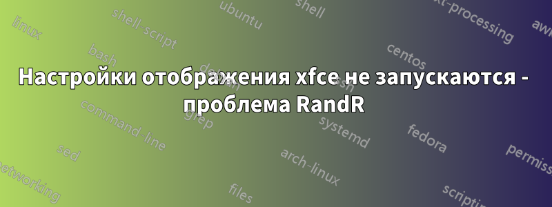 Настройки отображения xfce не запускаются - проблема RandR