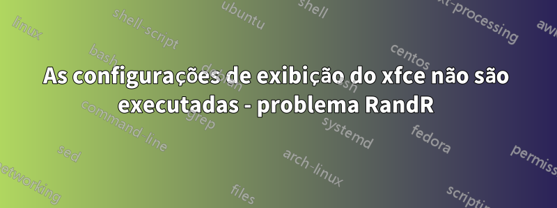 As configurações de exibição do xfce não são executadas - problema RandR