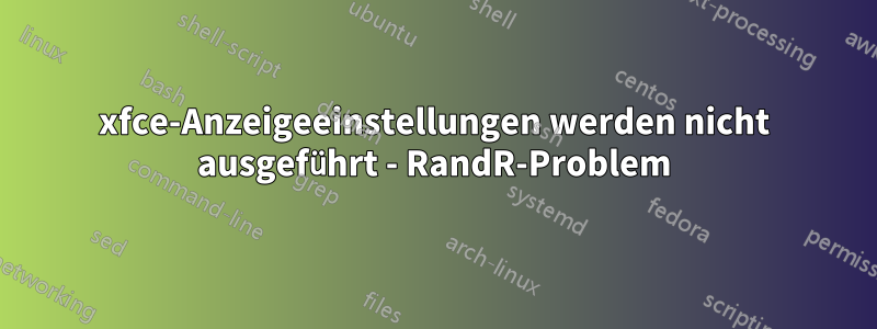 xfce-Anzeigeeinstellungen werden nicht ausgeführt - RandR-Problem