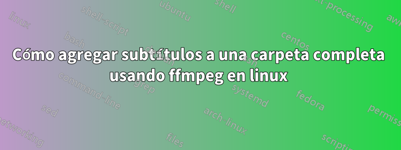 Cómo agregar subtítulos a una carpeta completa usando ffmpeg en linux