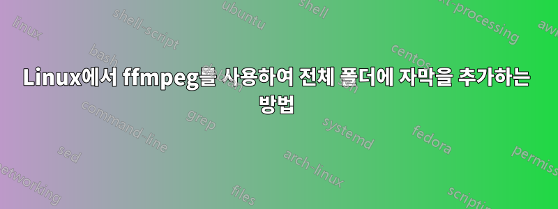 Linux에서 ffmpeg를 사용하여 전체 폴더에 자막을 추가하는 방법