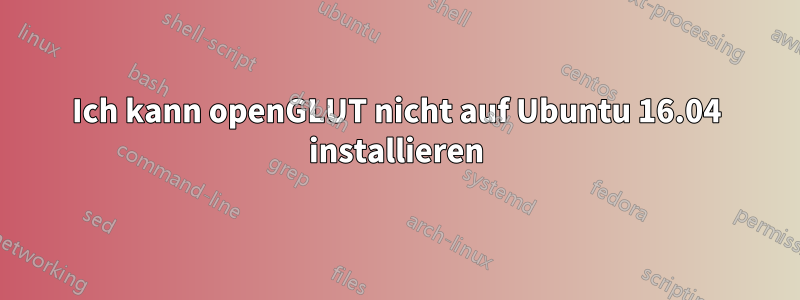 Ich kann openGLUT nicht auf Ubuntu 16.04 installieren