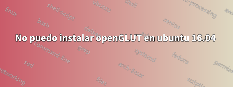 No puedo instalar openGLUT en ubuntu 16.04