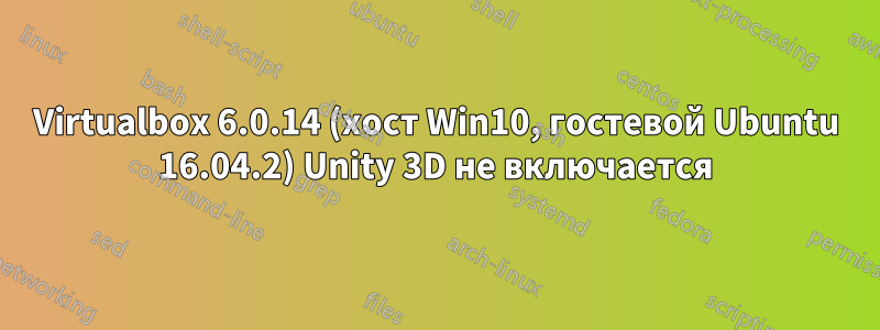 Virtualbox 6.0.14 (хост Win10, гостевой Ubuntu 16.04.2) Unity 3D не включается