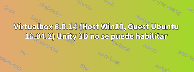 Virtualbox 6.0.14 (Host Win10, Guest Ubuntu 16.04.2) Unity 3D no se puede habilitar