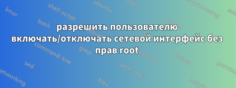 разрешить пользователю включать/отключать сетевой интерфейс без прав root