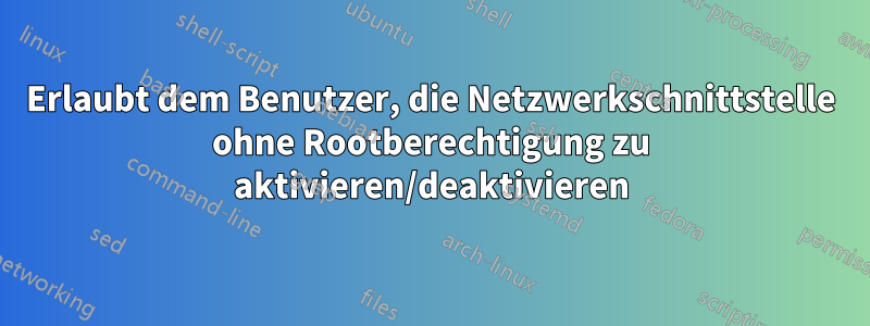 Erlaubt dem Benutzer, die Netzwerkschnittstelle ohne Rootberechtigung zu aktivieren/deaktivieren