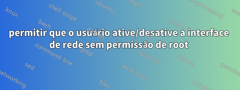 permitir que o usuário ative/desative a interface de rede sem permissão de root