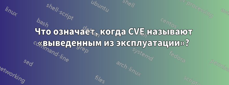 Что означает, когда CVE называют «выведенным из эксплуатации»?