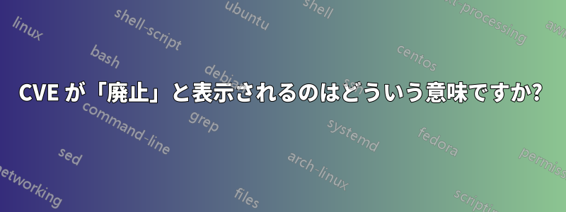 CVE が「廃止」と表示されるのはどういう意味ですか?