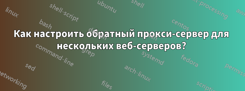 Как настроить обратный прокси-сервер для нескольких веб-серверов?