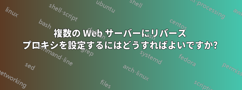 複数の Web サーバーにリバース プロキシを設定するにはどうすればよいですか?