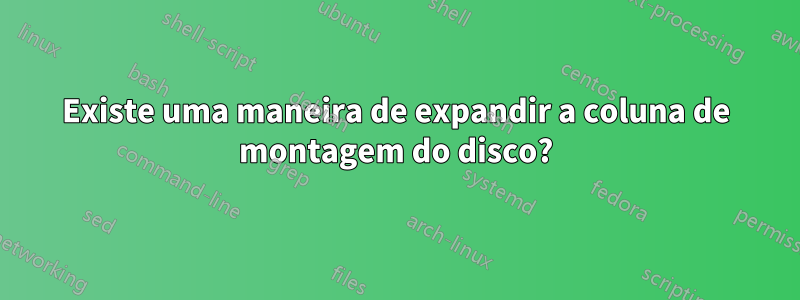 Existe uma maneira de expandir a coluna de montagem do disco?