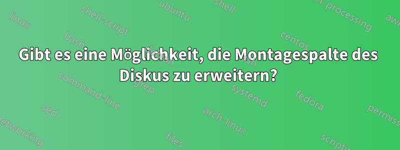 Gibt es eine Möglichkeit, die Montagespalte des Diskus zu erweitern?