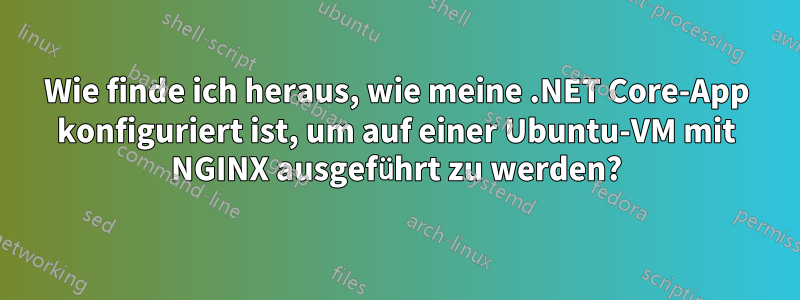 Wie finde ich heraus, wie meine .NET Core-App konfiguriert ist, um auf einer Ubuntu-VM mit NGINX ausgeführt zu werden?