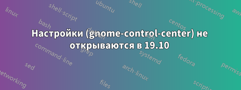 Настройки (gnome-control-center) не открываются в 19.10