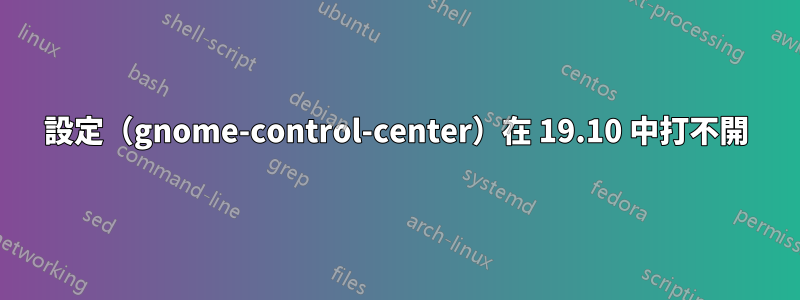 設定（gnome-control-center）在 19.10 中打不開