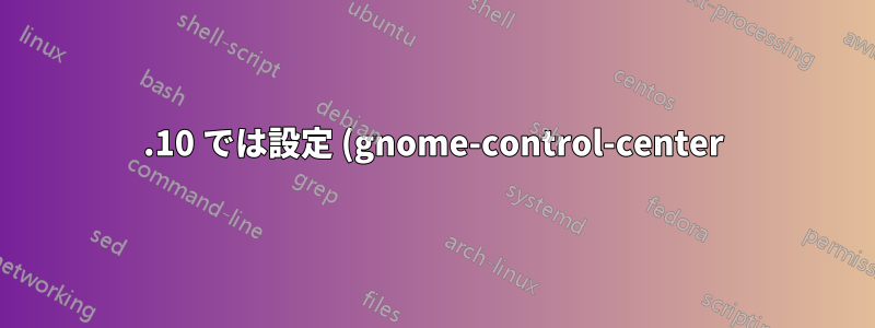 19.10 では設定 (gnome-control-center) が開きません