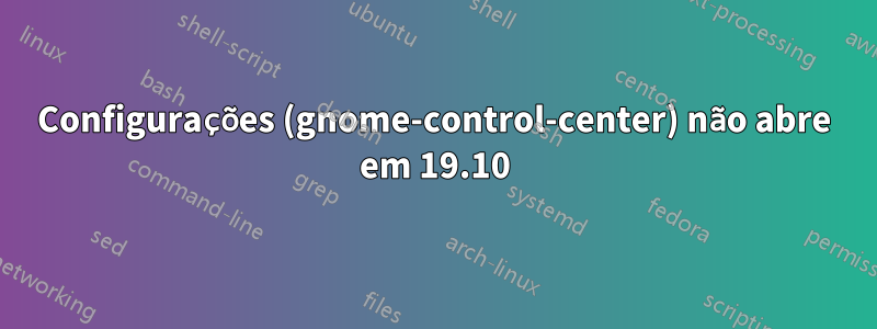 Configurações (gnome-control-center) não abre em 19.10