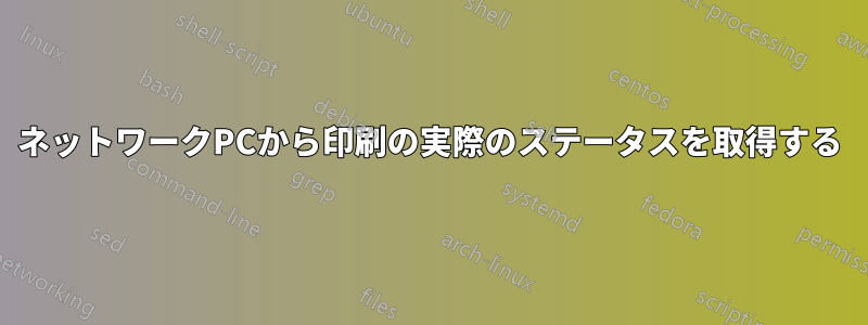 ネットワークPCから印刷の実際のステータスを取得する