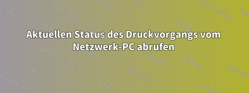 Aktuellen Status des Druckvorgangs vom Netzwerk-PC abrufen