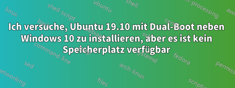 Ich versuche, Ubuntu 19.10 mit Dual-Boot neben Windows 10 zu installieren, aber es ist kein Speicherplatz verfügbar