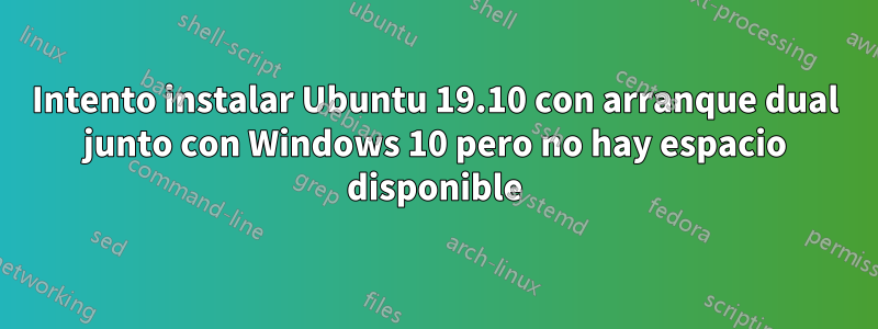 Intento instalar Ubuntu 19.10 con arranque dual junto con Windows 10 pero no hay espacio disponible