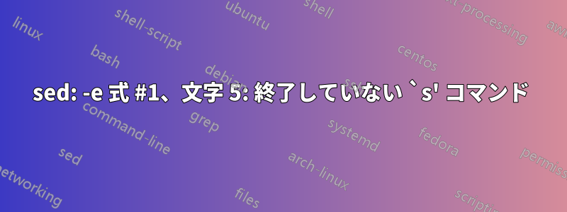 sed: -e 式 #1、文字 5: 終了していない `s' コマンド