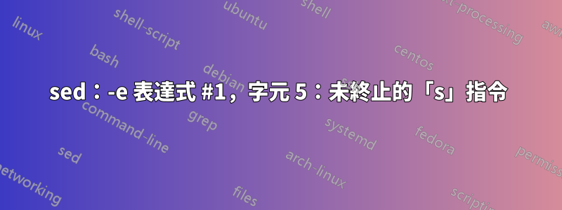 sed：-e 表達式 #1，字元 5：未終止的「s」指令