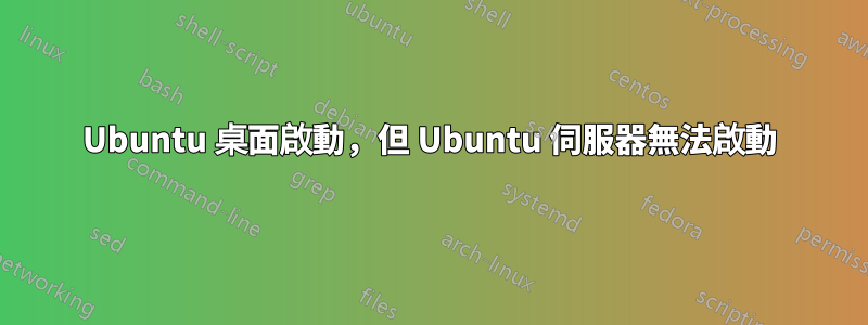 Ubuntu 桌面啟動，但 Ubuntu 伺服器無法啟動