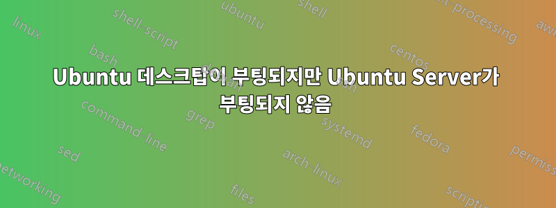 Ubuntu 데스크탑이 부팅되지만 Ubuntu Server가 부팅되지 않음