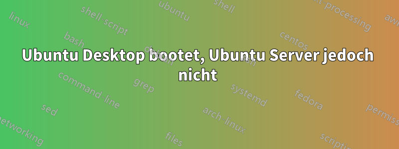 Ubuntu Desktop bootet, Ubuntu Server jedoch nicht