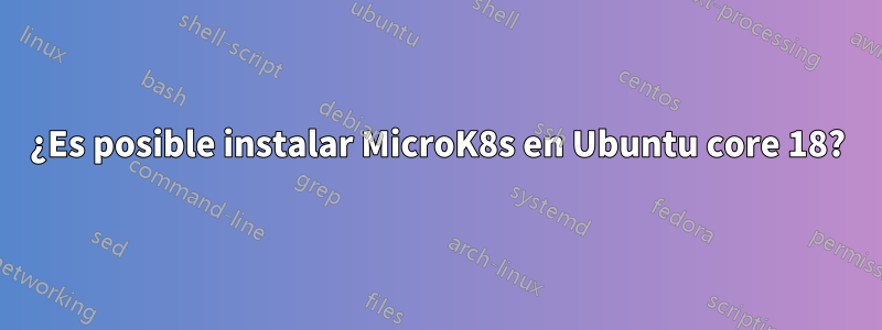 ¿Es posible instalar MicroK8s en Ubuntu core 18?