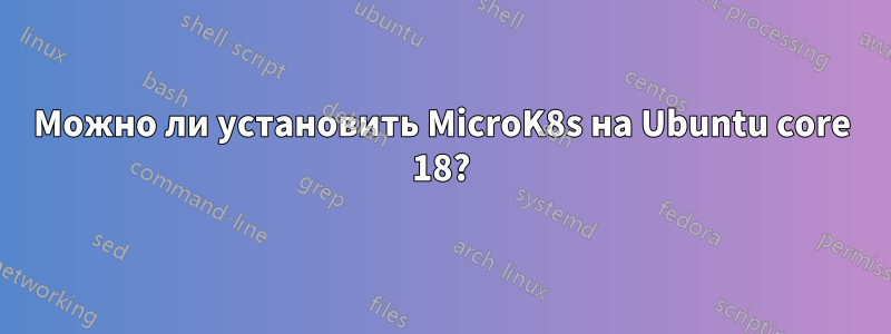 Можно ли установить MicroK8s на Ubuntu core 18?