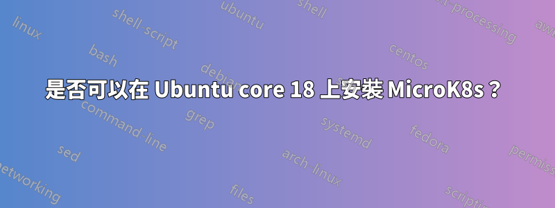 是否可以在 Ubuntu core 18 上安裝 MicroK8s？