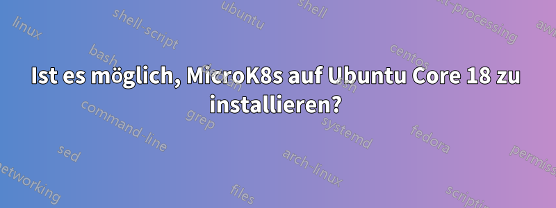 Ist es möglich, MicroK8s auf Ubuntu Core 18 zu installieren?