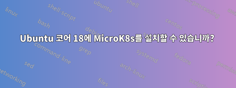 Ubuntu 코어 18에 MicroK8s를 설치할 수 있습니까?