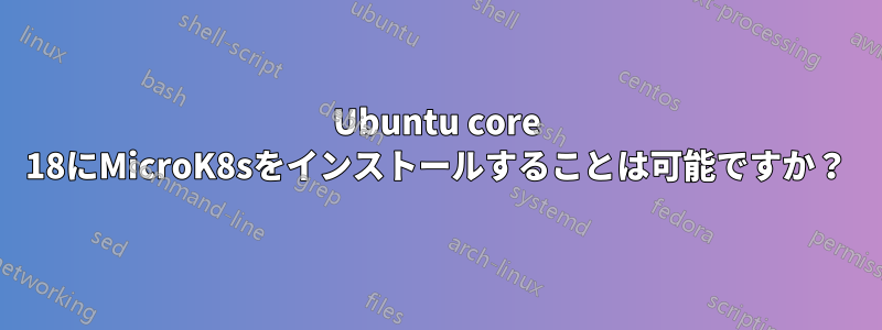 Ubuntu core 18にMicroK8sをインストールすることは可能ですか？