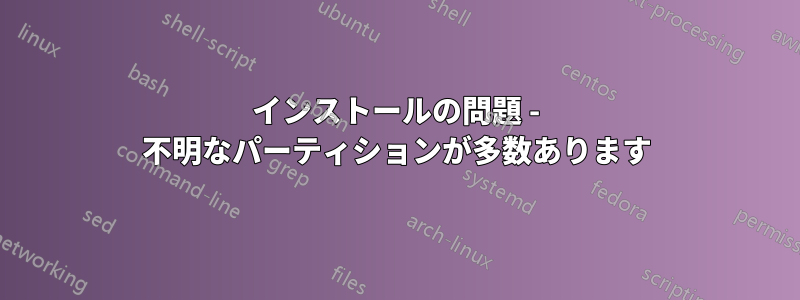 インストールの問題 - 不明なパーティションが多数あります