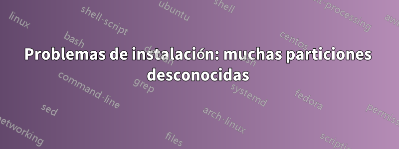 Problemas de instalación: muchas particiones desconocidas