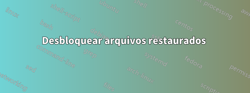 Desbloquear arquivos restaurados