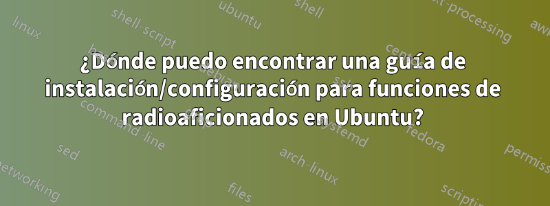 ¿Dónde puedo encontrar una guía de instalación/configuración para funciones de radioaficionados en Ubuntu?