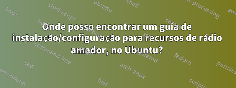 Onde posso encontrar um guia de instalação/configuração para recursos de rádio amador, no Ubuntu?