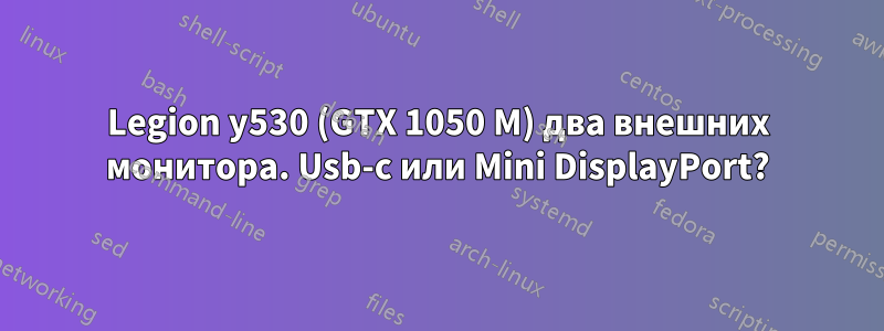 Legion y530 (GTX 1050 M) два внешних монитора. Usb-c или Mini DisplayPort?