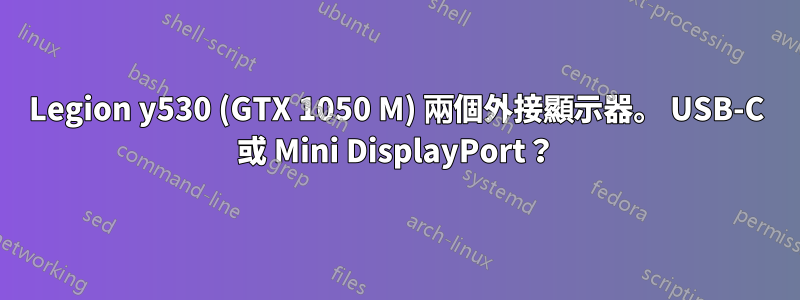 Legion y530 (GTX 1050 M) 兩個外接顯示器。 USB-C 或 Mini DisplayPort？